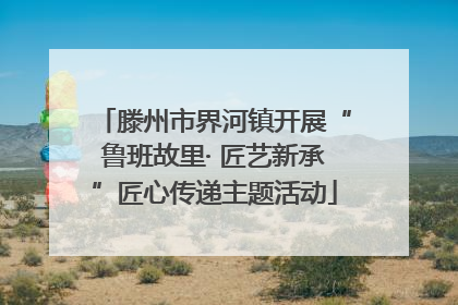 滕州市界河镇开展“鲁班故里· 匠艺新承”匠心传递主题活动