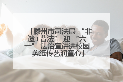 滕州市司法局 “非遗+普法” 迎 “六一” 法治宣讲进校园 剪纸传艺润童心