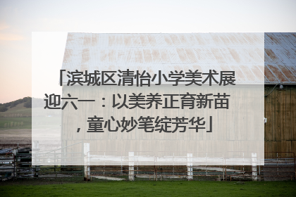 滨城区清怡小学美术展迎六一：以美养正育新苗，童心妙笔绽芳华
