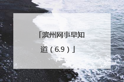 滨州网事早知道（6.9）