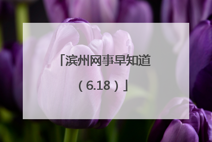 滨州网事早知道（6.18）