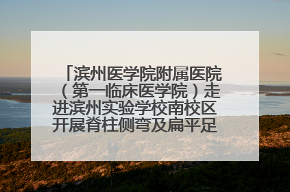 滨州医学院附属医院（第一临床医学院）走进滨州实验学校南校区开展脊柱侧弯及扁平足公益筛查活动