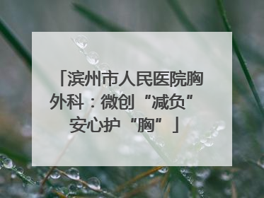 滨州市人民医院胸外科：微创“减负” 安心护“胸”