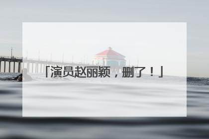 演员赵丽颖，删了！