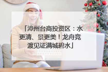 漳州台商投资区：水更清、景更美！龙舟竞渡见证满城碧水