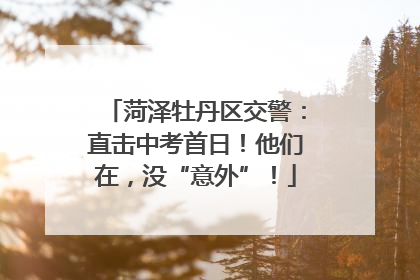 菏泽牡丹区交警：直击中考首日！他们在，没“意外”！