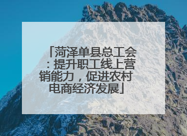 菏泽单县总工会：提升职工线上营销能力，促进农村电商经济发展