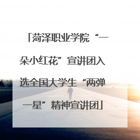 菏泽职业学院“一朵小红花”宣讲团入选全国大学生“两弹一星”精神宣讲团
