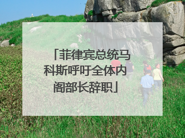 菲律宾总统马科斯呼吁全体内阁部长辞职