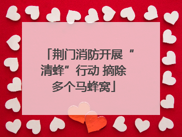 荆门消防开展“清蜂”行动 摘除多个马蜂窝