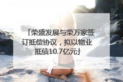 荣盛发展与荣万家签订抵偿协议，拟以物业抵债10.7亿元