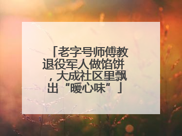 老字号师傅教退役军人做馅饼，大成社区里飘出“暖心味”