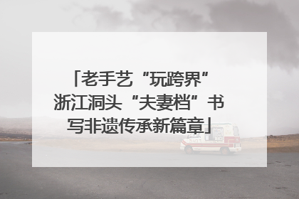 老手艺“玩跨界” 浙江洞头“夫妻档”书写非遗传承新篇章