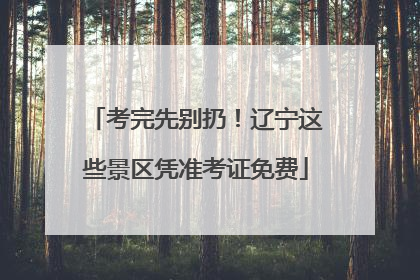 考完先别扔！辽宁这些景区凭准考证免费
