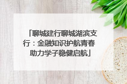 聊城建行聊城湖滨支行：金融知识护航青春 助力学子稳健启航