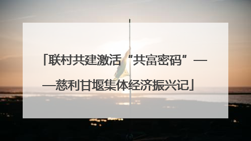 联村共建激活“共富密码”——慈利甘堰集体经济振兴记