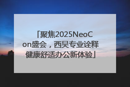 聚焦2025NeoCon盛会，西昊专业诠释健康舒适办公新体验