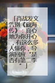 肖战发文告别《藏海传》：真心地为你开心，有这么多人懂你，导演回应“是否有第二季”