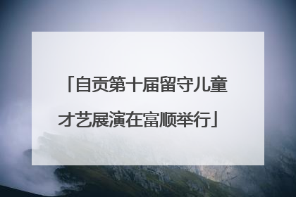 自贡第十届留守儿童才艺展演在富顺举行