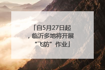 自5月27日起，临沂多地将开展“飞防”作业