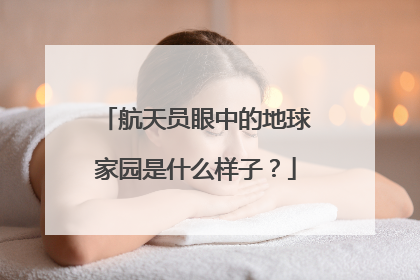 航天员眼中的地球家园是什么样子？