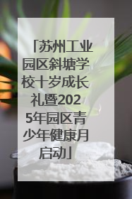 苏州工业园区斜塘学校十岁成长礼暨2025年园区青少年健康月启动
