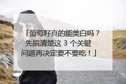 葡萄籽真的能美白吗？先搞清楚这 3 个关键问题再决定要不要吃！