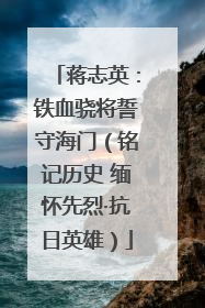 蒋志英：铁血骁将誓守海门（铭记历史 缅怀先烈·抗日英雄）