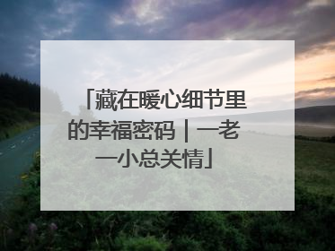 藏在暖心细节里的幸福密码｜一老一小总关情