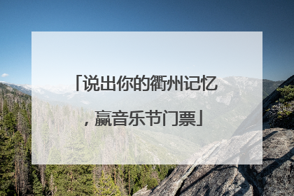 说出你的衢州记忆，赢音乐节门票