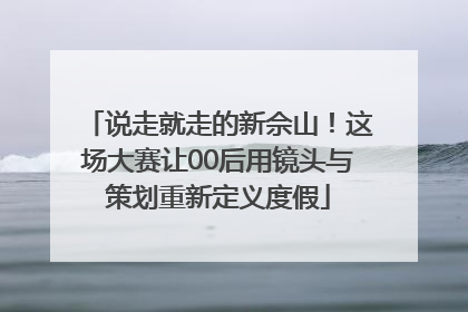 说走就走的新佘山！这场大赛让00后用镜头与策划重新定义度假
