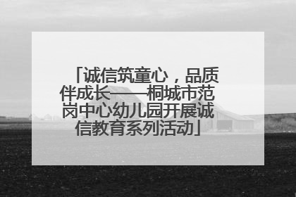 诚信筑童心，品质伴成长——桐城市范岗中心幼儿园开展诚信教育系列活动