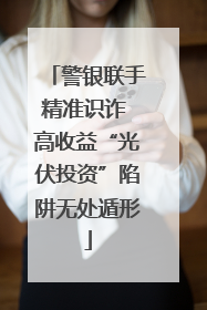 警银联手精准识诈 高收益“光伏投资”陷阱无处遁形