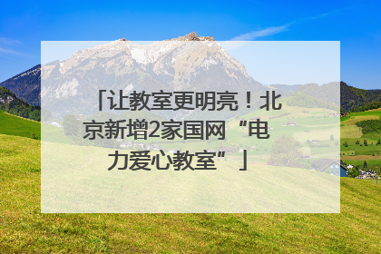 让教室更明亮！北京新增2家国网“电力爱心教室”