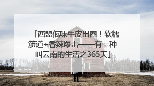 西盟佤味牛皮出圈！软糯筋道+香辣爆击——有一种叫云南的生活之365天