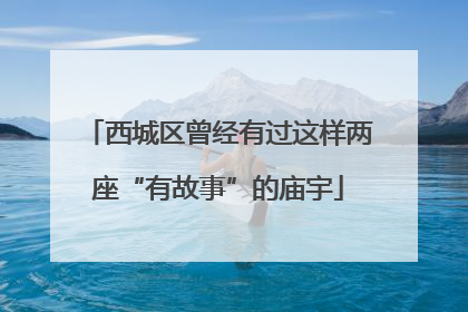 西城区曾经有过这样两座“有故事”的庙宇