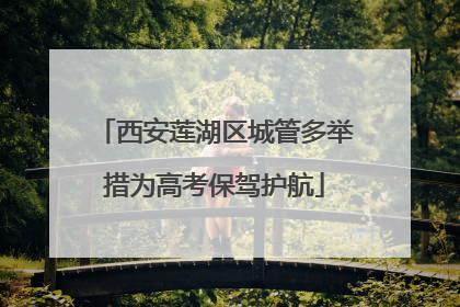 西安莲湖区城管多举措为高考保驾护航