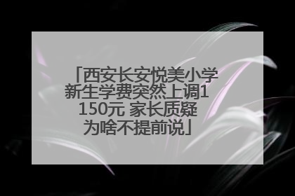 西安长安悦美小学新生学费突然上调1150元 家长质疑为啥不提前说
