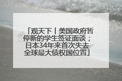 观天下丨美国政府暂停新的学生签证面谈；日本34年来首次失去全球最大债权国位置