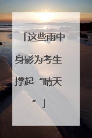 这些雨中身影为考生撑起“晴天”