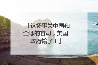 这场事关中国和全球的官司，美国政府输了！