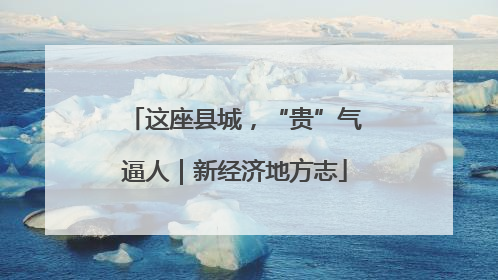 这座县城，“贵”气逼人｜新经济地方志