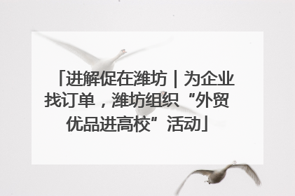 进解促在潍坊｜为企业找订单，潍坊组织“外贸优品进高校”活动