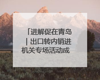 进解促在青岛｜出口转内销进机关专场活动成功举办