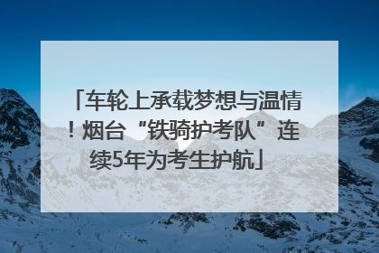 车轮上承载梦想与温情！烟台“铁骑护考队”连续5年为考生护航