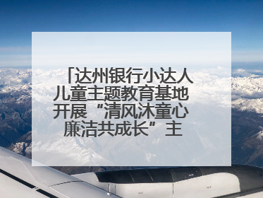 达州银行小达人儿童主题教育基地开展“清风沐童心 廉洁共成长”主题教育活动