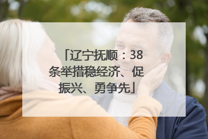 辽宁抚顺：38条举措稳经济、促振兴、勇争先