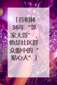 谷相林：36年“邻家大哥”，他是社区群众眼中的“贴心人”
