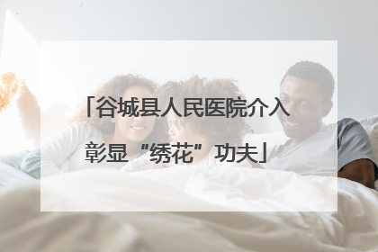 谷城县人民医院介入彰显“绣花”功夫