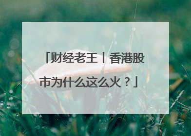 财经老王丨香港股市为什么这么火？